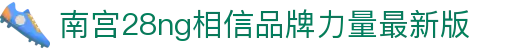 南宫NG·28(中国)相信品牌力量有限公司